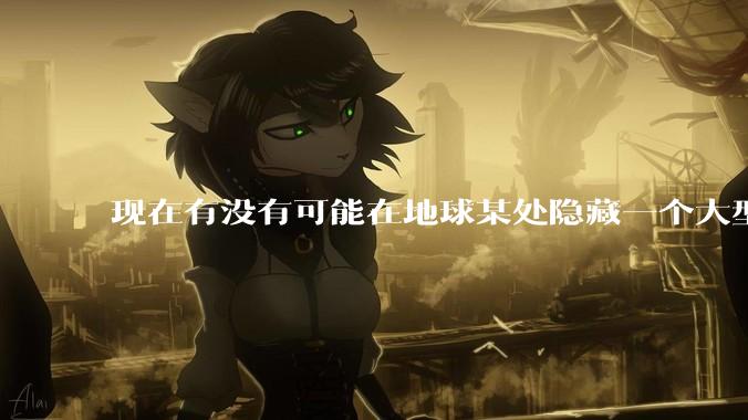 现在有没有可能在地球某处隐藏一个大型军事基地而几十年不被发现？