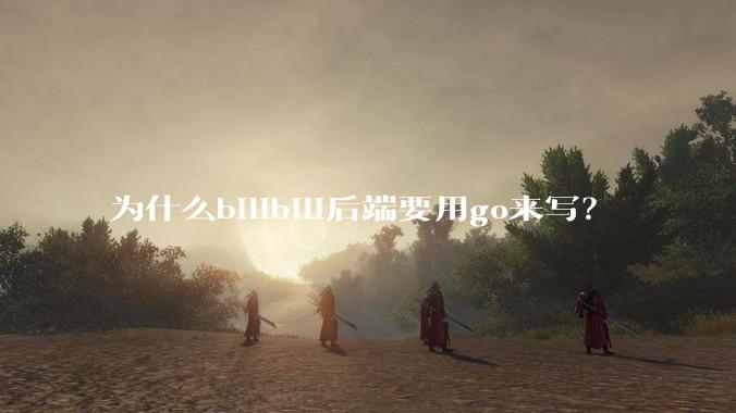 为什么bilibili后端要用go来写？
