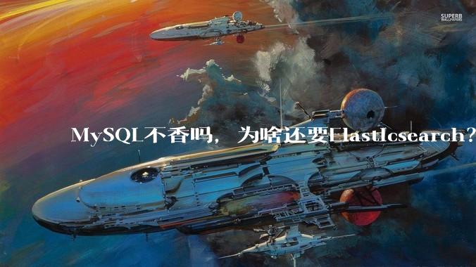 MySQL不香吗，为啥还要Elasticsearch？
