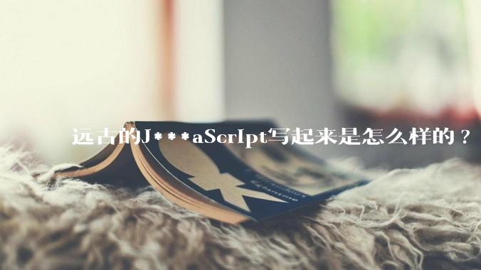 远古的J***aScript写起来是怎么样的?