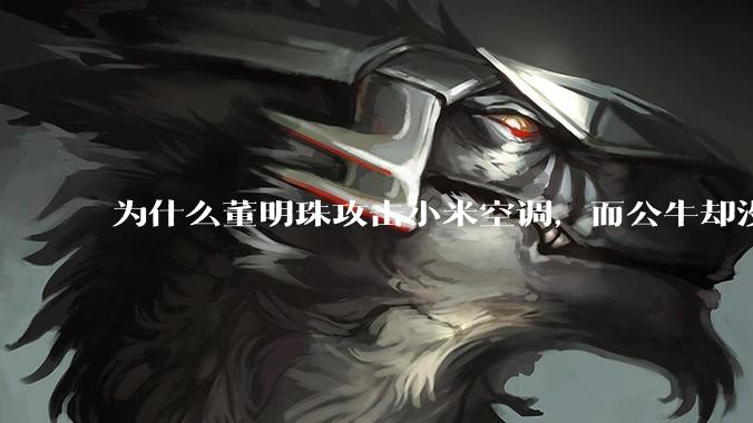 为什么董明珠攻击小米空调，而公牛却没有攻击小米插座？