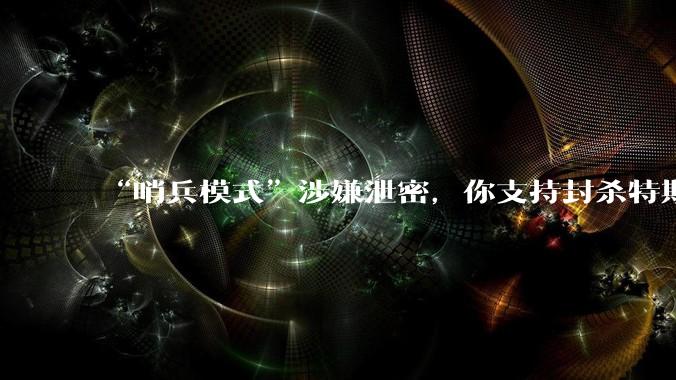 “哨兵模式”涉嫌泄密，你支持封杀特斯拉吗？