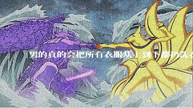 男的真的会把所有衣服从上到下都扔洗衣机吗？