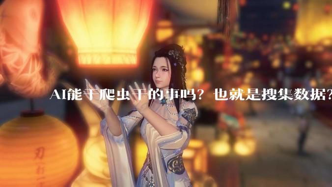 AI能干爬虫干的事吗？也就是搜集数据？