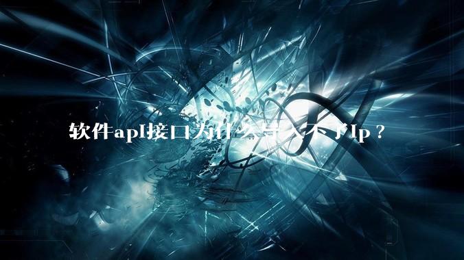 软件api接口为什么导入不了ip?