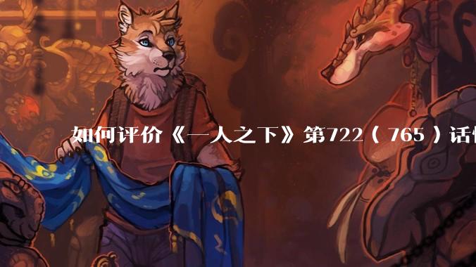 如何评价《一人之下》第722（765）话情报？