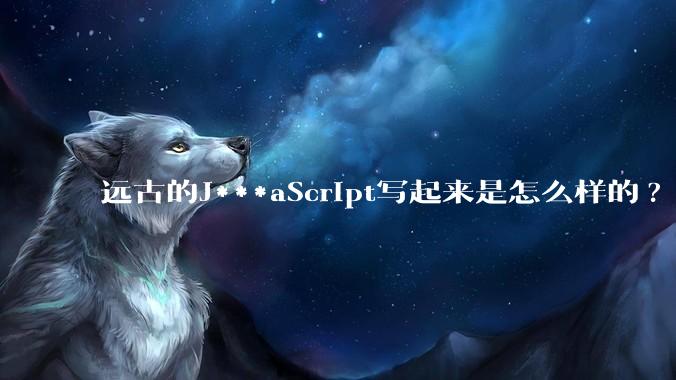 远古的J***aScript写起来是怎么样的?