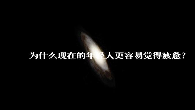 为什么现在的年轻人更容易觉得疲惫？