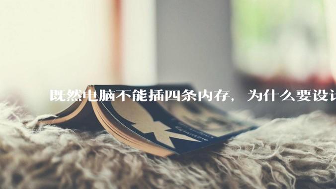 既然电脑不能插四条内存，为什么要设计四个插槽？