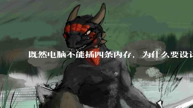 既然电脑不能插四条内存，为什么要设计四个插槽？