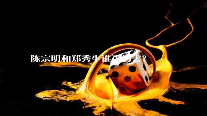 陈宗明和郑秀生谁更厉害？