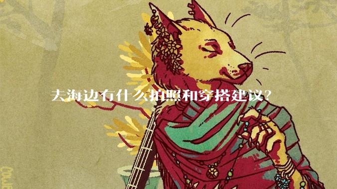 去海边有什么拍照和穿搭建议？