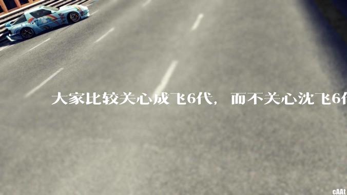 大家比较关心成飞6代，而不关心沈飞6代?是不是已经默认沈飞6代机不行?沈飞6代机外形更像战斗机?