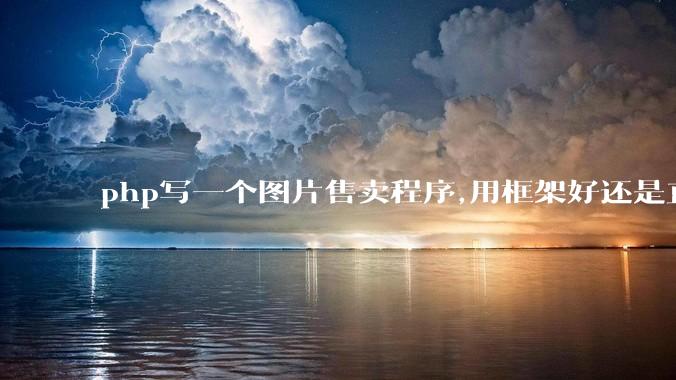 php写一个图片售卖程序,用框架好还是直接写好?