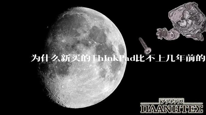 为什么新买的ThinkPad比不上几年前的旧型号?