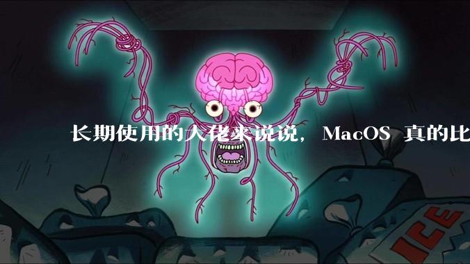 长期使用的大佬来说说，MacOS 真的比 Windows 稳定吗？