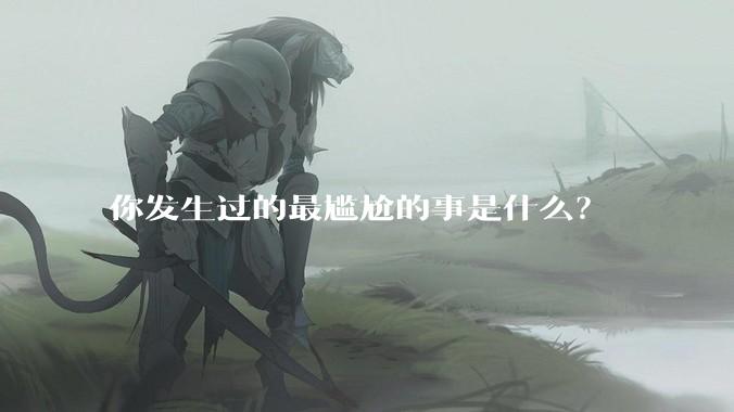 你发生过的最尴尬的事是什么？