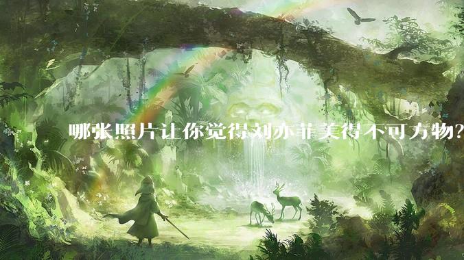 哪张照片让你觉得刘亦菲美得不可方物？