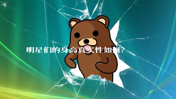 明星们的身高真实性如何？