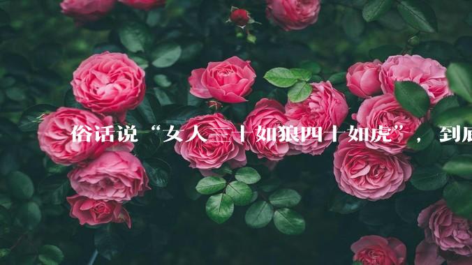 俗话说“女人三十如狼四十如虎”，到底是不是真的？?