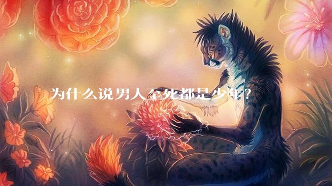为什么说男人至死都是少年？