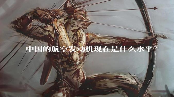 中国的航空发动机现在是什么水平？