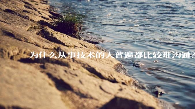 为什么从事技术的人普遍都比较难沟通？