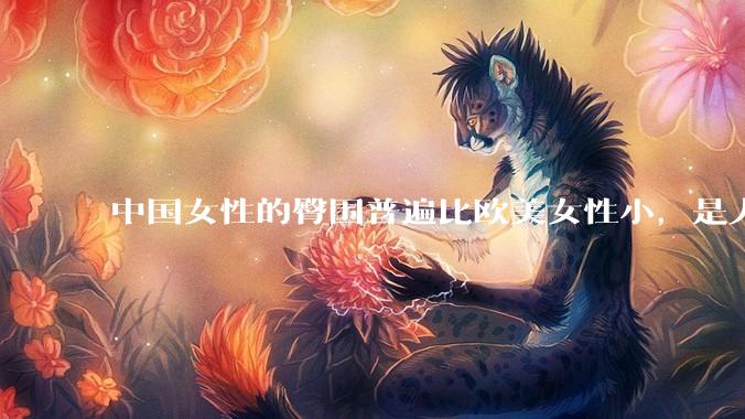 中国女性的臀围普遍比欧美女性小，是人种的差异吗？