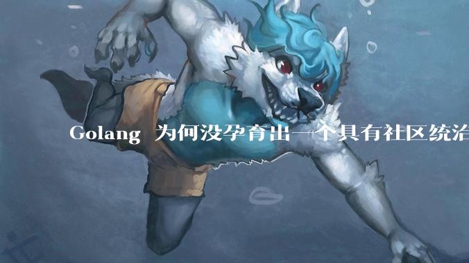 Golang 为何没孕育出一个具有社区统治力的框架？