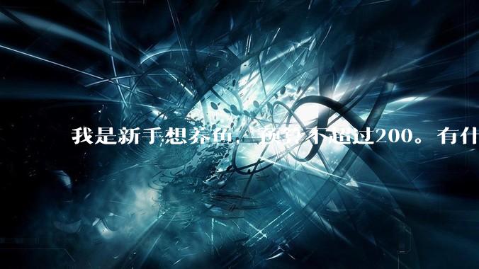 我是新手想养鱼，预算不超过200。有什么好的建议或者禁忌吗。？