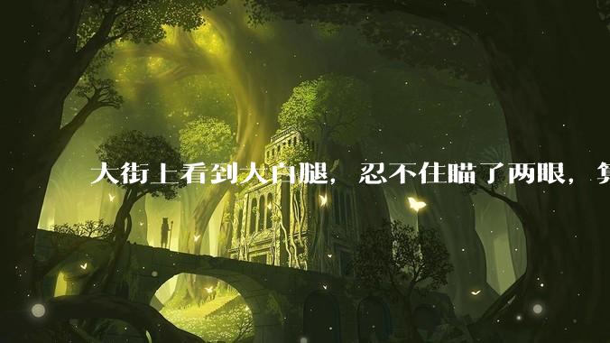 大街上看到大白腿，忍不住瞄了两眼，算不算不尊重女性？