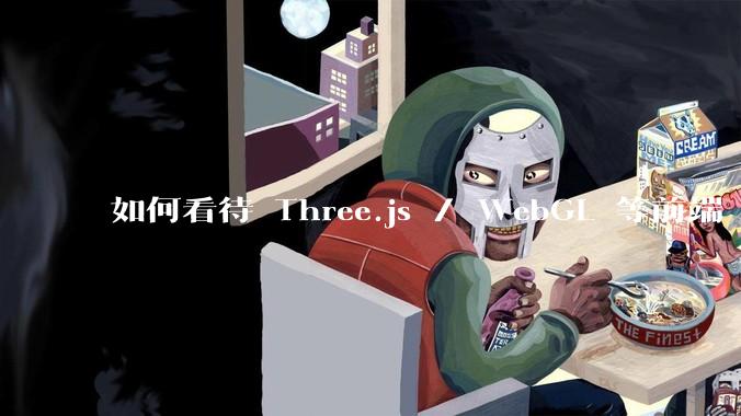 如何看待 Three.js / WebGL 等前端 3D 技术？