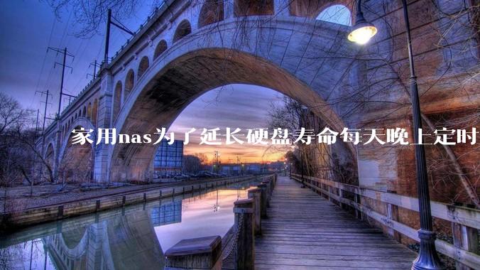 家用nas为了延长硬盘寿命每天晚上定时关机可以么？