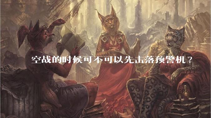 空战的时候可不可以先击落预警机?