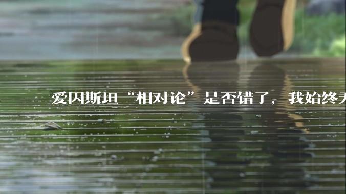 爱因斯坦“相对论”是否错了，我始终无法理解为什么物体达到光速时间就会停止？