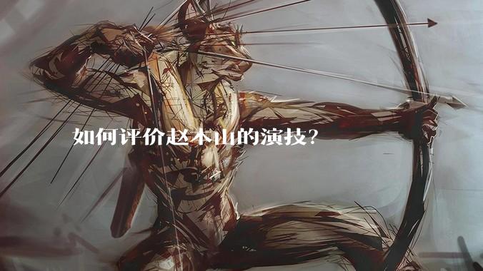 如何评价赵本山的演技？