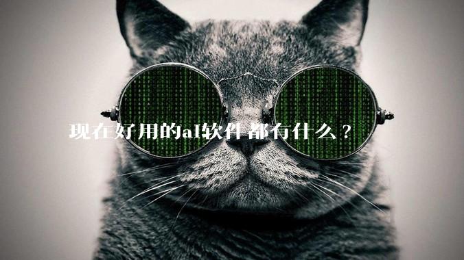 现在好用的ai软件都有什么?
