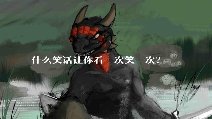 什么笑话让你看一次笑一次？