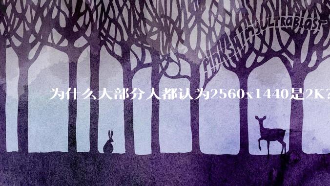 为什么大部分人都认为2560x1440是2K？