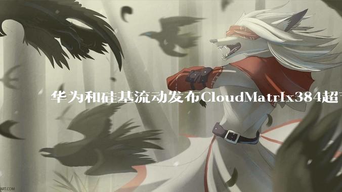 华为和硅基流动发布CloudMatrix384超节点部署DeepSeek的报告，对行业有何影响？