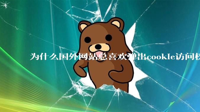 为什么国外网站总喜欢弹出cookie访问权限弹窗，国内网站却没有，这么做有什么意义？