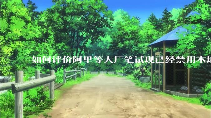 如何评价阿里等大厂笔试现已经禁用本地IDE？