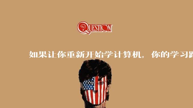 如果让你重新开始学计算机，你的学习路线会怎么选择?