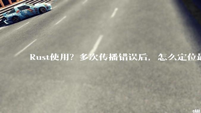 Rust使用？多次传播错误后，怎么定位最开始发生error的地方？
