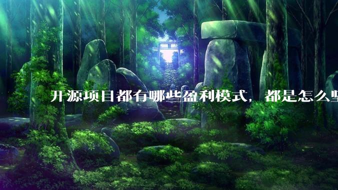 开源项目都有哪些盈利模式，都是怎么坚持下来的？