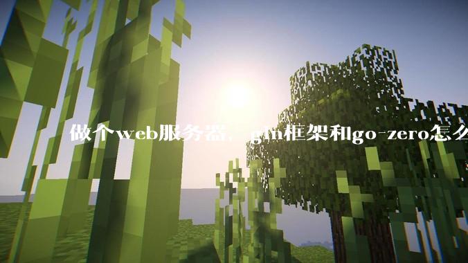 做个web服务器，gin框架和go-zero怎么选？