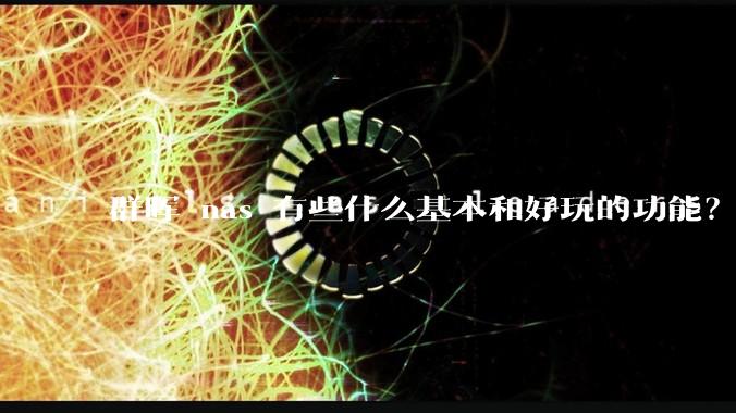 群晖 nas 有些什么基本和好玩的功能？