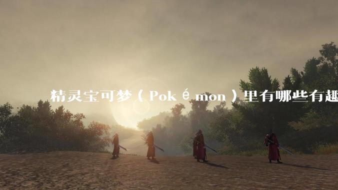 精灵宝可梦（Pokémon）里有哪些有趣的梗？